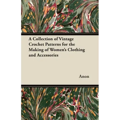 A Collection of Vintage Crochet Patterns for the Making of Women's Clothing and Accessories