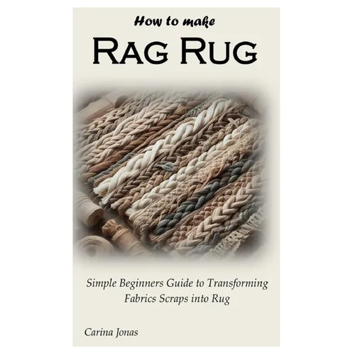 How to Make Rag Rug: Simple Beginners Guide to Transforming Fabrics Scraps into Rug
