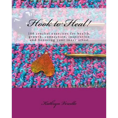 Hook to Heal!: 100 Crochet Exercises For Health, Growth, Connection, Inspiration and Honoring Your Inner Artist