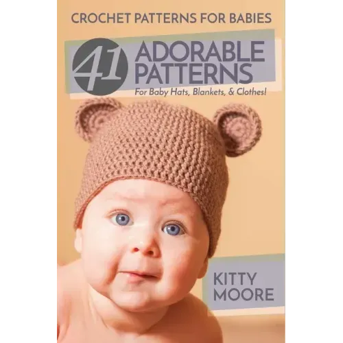 Crochet Patterns For Babies (2nd Edition): 41 Adorable Patterns For Baby Hats, Blankets, & Clothes!
