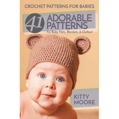 Crochet Patterns For Babies (2nd Edition): 41 Adorable Patterns For Baby Hats, Blankets, & Clothes!