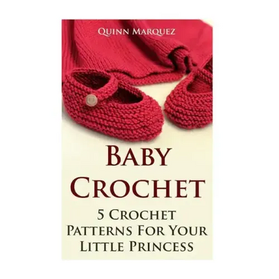 Baby Crochet: 5 Crochet Patterns For Your Little Princess