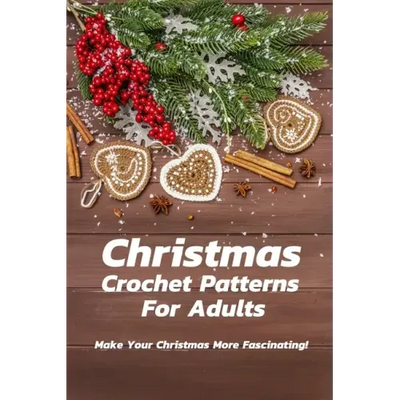 Christmas Crochet Patterns For Adults: Make Your Christmas More Fascinating!: Many Easy Crochet Patterns For Beginners