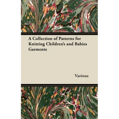 A Collection of Patterns for Knitting Children's and Babies Garments