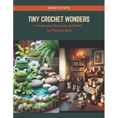 Tiny Crochet Wonders: Amigurumi Miniatures and Small Toy Patterns Book