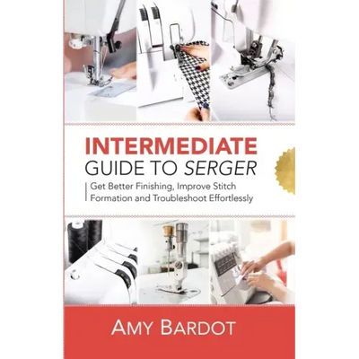 Intermediate Guide to Serger: Get Better Finishing, Improve Stitch Formation and Troubleshoot Effortlessly