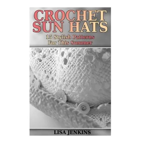 Crochet Sun Hats: 15 Stylish Patterns For This Summer: (Crochet Patterns, Crochet Stitches)