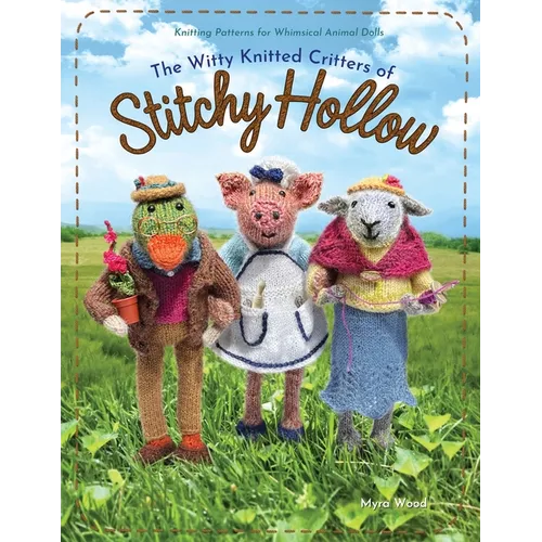The Witty Knitted Critters Of Stitchy Hollow: Knitting Patterns for Whimsical Animal Dolls