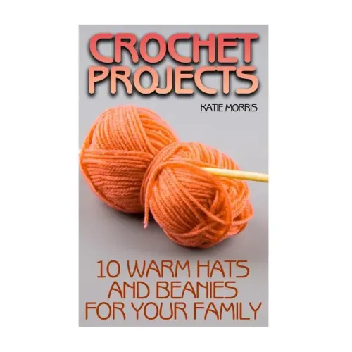 Crochet Projects: 10 Warm Hats and Beanies for Your Family: (Crochet Patterns, Crochet Stitches)