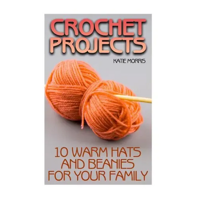 Crochet Projects: 10 Warm Hats and Beanies for Your Family: (Crochet Patterns, Crochet Stitches)