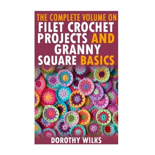 The Complete Volume on Filet Crochet Projects and Granny Square Basics