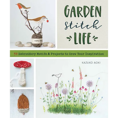 Garden Stitch Life: 50 Embroidery Motifs and Projects to Grow Your Inspiration