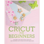 Cricut for Beginners: The Best Tips and Craft Ideas to Get Started with Your Cutting Machine!