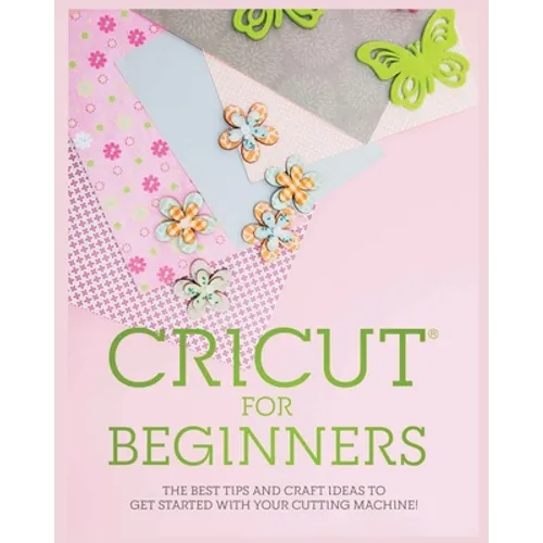 Cricut for Beginners: The Best Tips and Craft Ideas to Get Started with Your Cutting Machine! - Paperback - Prismatic Fiber Arts