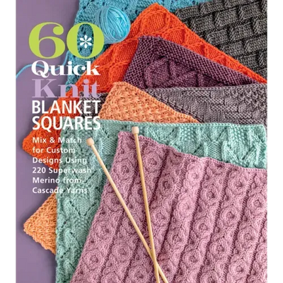 60 Quick Knit Blanket Squares: Mix & Match for Custom Designs Using 220 Superwash(r) Merino from Cascade Yarns(r)