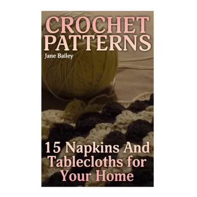 Crochet Patterns: 15 Napkins And Tablecloths for Your Home: (Crochet Patterns, Crochet Stitches)