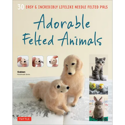 Adorable Felted Animals: 30 Easy & Incredibly Lifelike Needle Felted Pals