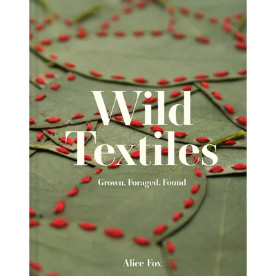 Wild Textiles: Grown, Foraged, Found