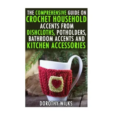 The Comprehensive Guide on Crochet Household Accents from Dishcloths, Potholders, Bathroom Accents and Kitchen Accessories.