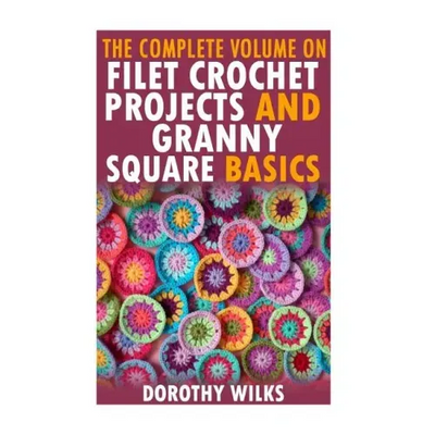 The Complete Volume on Filet Crochet Projects and Granny Square Basics