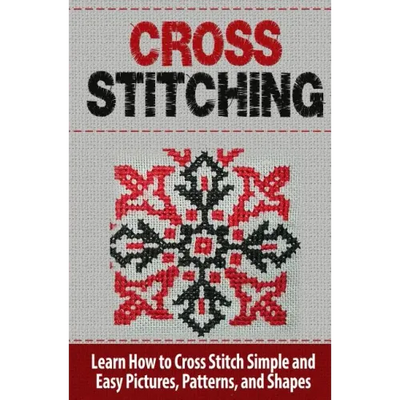 Cross Stitching: Learn How to Cross Stitch Quickly With Proven Techniques and Simple Instruction