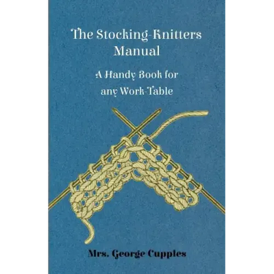 The Stocking-Knitters Manual - A Handy Book for Any Work-Table