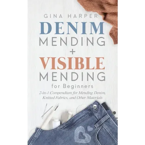 Denim Mending + Visible Mending for Beginners: 2-in-1 Compendium for Mending Denim, Knitted Fabrics, and Other Materials