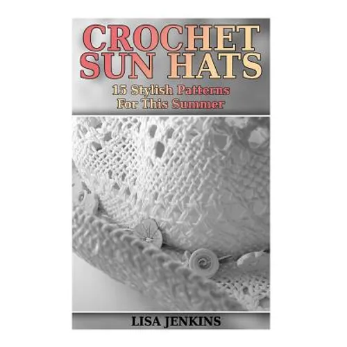 Crochet Sun Hats: 15 Stylish Patterns For This Summer: (Crochet Patterns, Crochet Stitches)