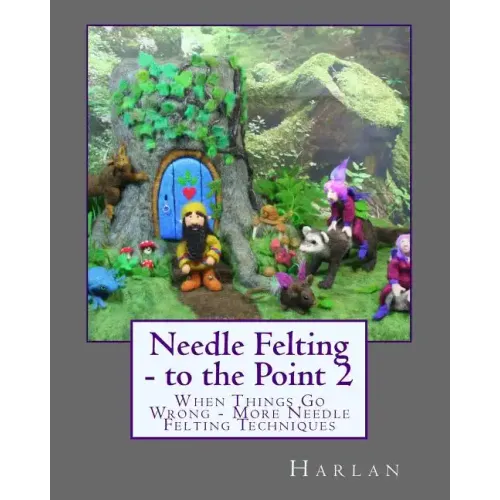 Needle Felting - to the Point 2: When Things Go Wrong - More Needle Felting Techniques