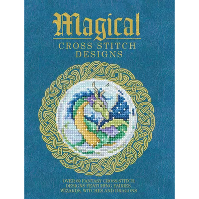 Magical Cross Stitch Designs: Over 60 Fantasy Cross Stitch Designs Featuring Fairies, Wizards, Witches and Dragons