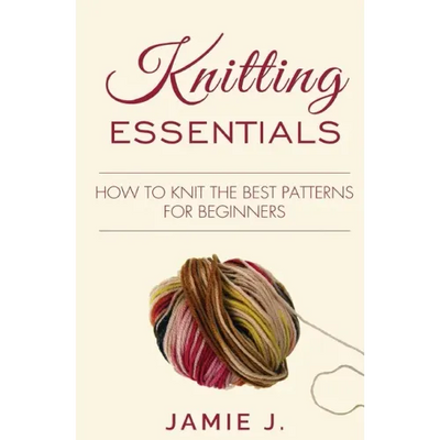 Knitting Essentials: How to Knit The Best Patterns For Beginners