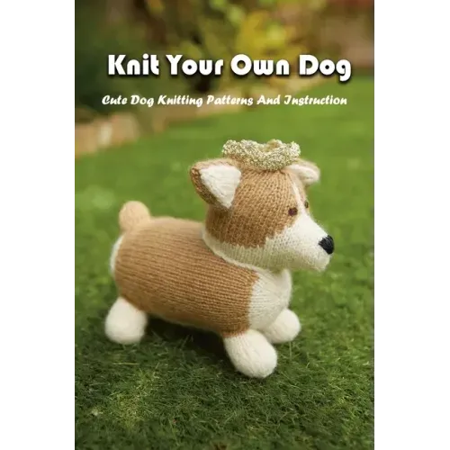 Knit Your Own Dog: Cute Dog Knitting Patterns And Instruction: Dog Knitting Book