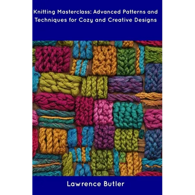 Knitting Masterclass: Advanced Patterns and Techniques for Cozy and Creative Designs