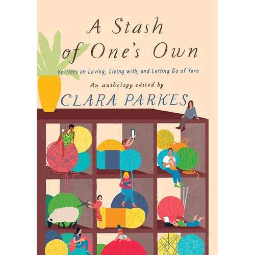 A Stash of One's Own: Knitters on Loving, Living With, and Letting Go of Yarn