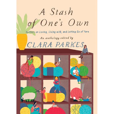 A Stash of One's Own: Knitters on Loving, Living With, and Letting Go of Yarn