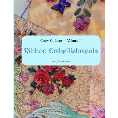 Crazy Quilting Volume 2: Ribbon Embellishments