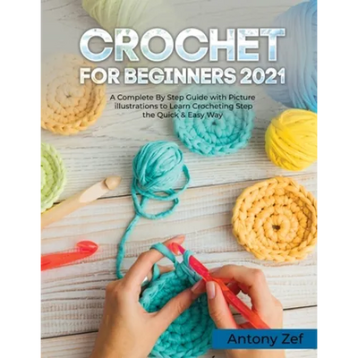 Crochet for Beginners 2021: A Complete Step By Step Guide with Picture illustrations to Learn Crocheting the Quick & Easy Way