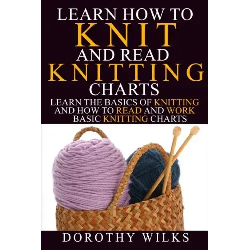 Learn How to Knit and Read Knitting Charts: Learn the Basics of Knitting and How to Read and Work Basic Knitting Charts