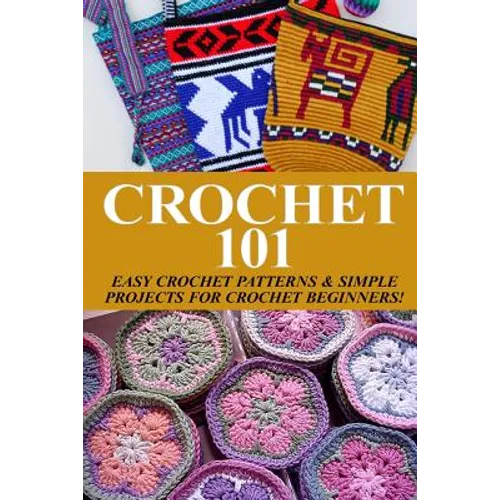 Crochet 101: Easy Crochet Patterns & Simple Projects for Crochet Beginners