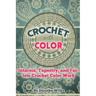 Crochet with Color: Intarsia, Tapestry, and Fair Isle Crochet Color Work