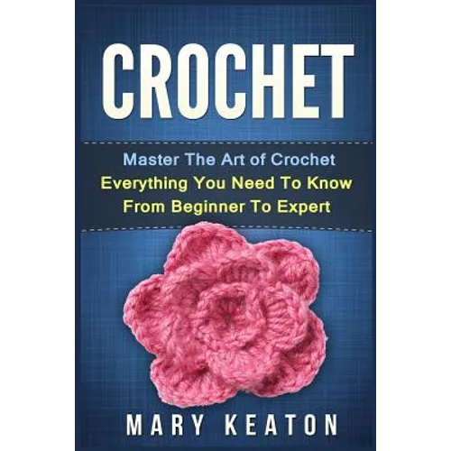 Crochet: Everything You Need to Know About Crochet from Beginner to Expert