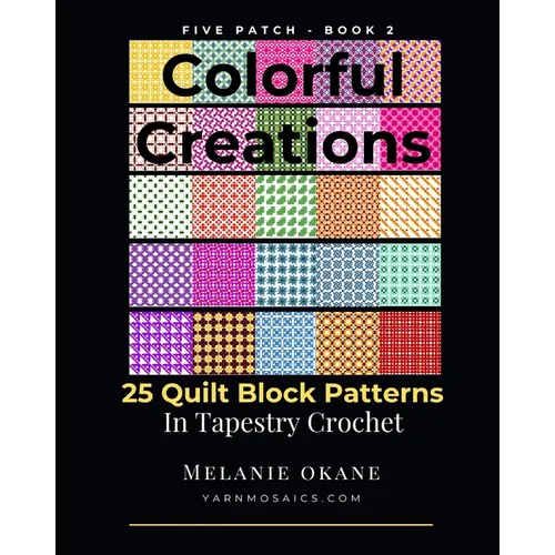 Colorful Creations: 25 Quilt Block Patterns in Tapestry Crochet: Five Patch Book 2