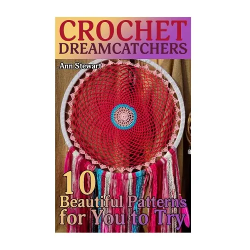 Crochet Dreamcatchers: 10 Beautiful Patterns for You to Try: (Crochet Patterns, Crochet Stitches)