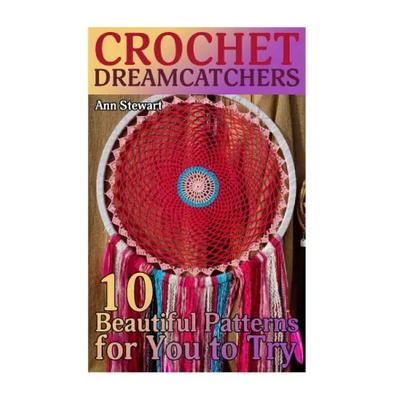 Crochet Dreamcatchers: 10 Beautiful Patterns for You to Try: (Crochet Patterns, Crochet Stitches)