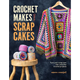 Crochet Makes from Scrap Cakes: Turn Your Scrap Yarn Into Colourful Crochet Projects