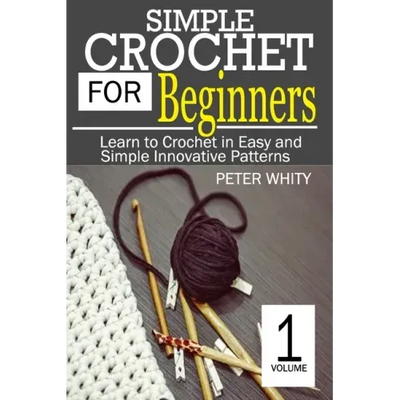 Simple Crochet for Beginners: Learn to Crochet in Easy and Simple Innovating Patterns. (1 Volume)