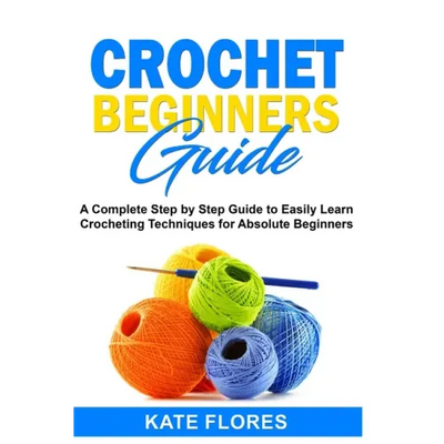 Crochet Beginners Guide: A Complete Step by Step Guide to Easily Learn Crocheting Techniques for Absolute Beginners. Includes Illustrations and