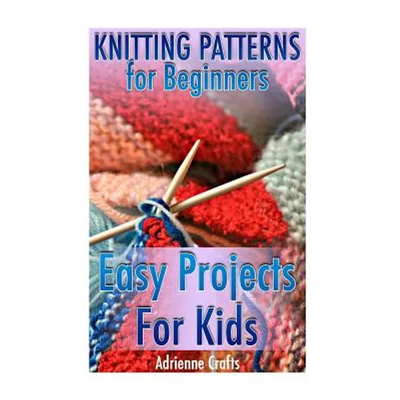 Knitting Patterns for Beginners: Easy Projects For Kids: (Crochet Patterns, Crochet Stitches)