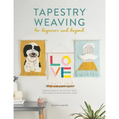 Tapestry Weaving for Beginners and Beyond: Create Graphic Woven Art with This Guide to Painting with Yarn