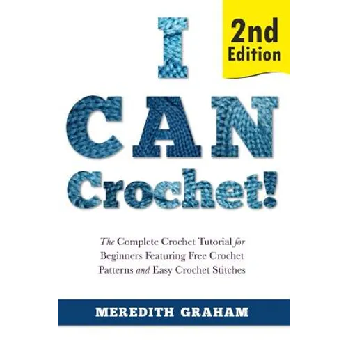 I Can Crochet!: The Complete Crochet Tutorial for Beginners Featuring Free Crochet Patterns and Easy Crochet Stitches